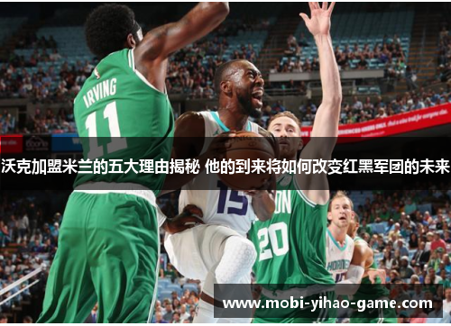 沃克加盟米兰的五大理由揭秘 他的到来将如何改变红黑军团的未来 沃克加盟米兰的五大理由揭秘 他的到来将如何改变红黑军团的未来