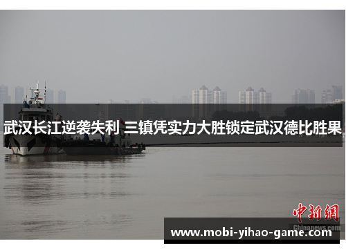武汉长江逆袭失利 三镇凭实力大胜锁定武汉德比胜果 武汉长江逆袭失利 三镇凭实力大胜锁定武汉德比胜果