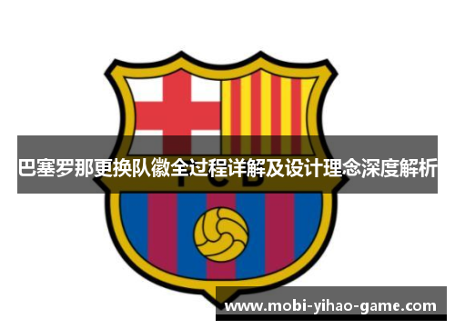 巴塞罗那更换队徽全过程详解及设计理念深度解析 巴塞罗那更换队徽全过程详解及设计理念深度解析