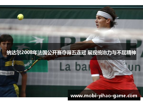 纳达尔2008年法国公开赛夺得五连冠 展现统治力与不屈精神