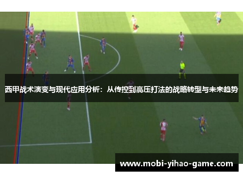 西甲战术演变与现代应用分析：从传控到高压打法的战略转型与未来趋势