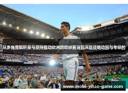 从多角度解析皇马坚持推动欧洲超级联赛背后深层战略动因与考量的