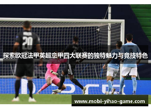 探索欧冠法甲英超意甲四大联赛的独特魅力与竞技特色