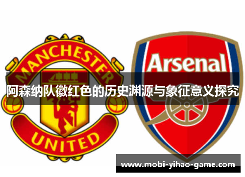 阿森纳队徽红色的历史渊源与象征意义探究 阿森纳队徽红色的历史渊源与象征意义探究