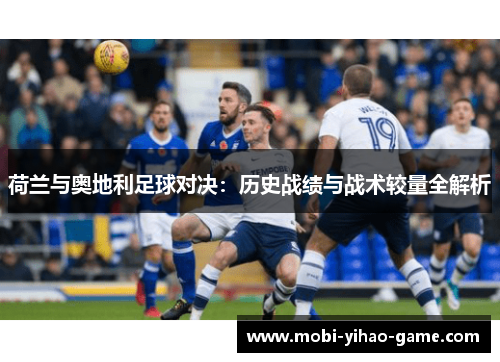 荷兰与奥地利足球对决:历史战绩与战术较量全解析 荷兰与奥地利足球对决:历史战绩与战术较量全解析