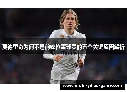 莫德里奇为何不是前锋位置球员的五个关键原因解析 莫德里奇为何不是前锋位置球员的五个关键原因解析